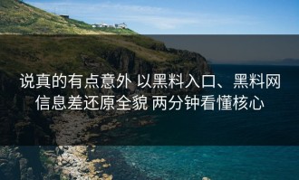 说真的有点意外 以黑料入口、黑料网信息差还原全貌 两分钟看懂核心