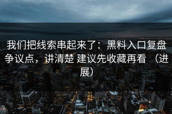 我们把线索串起来了：黑料入口复盘争议点，讲清楚 建议先收藏再看 （进展）