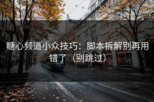 糖心频道小众技巧：脚本拆解别再用错了（别跳过）