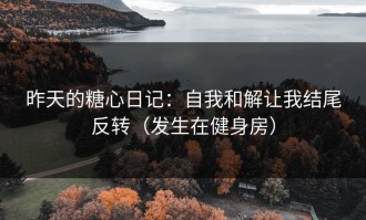 昨天的糖心日记：自我和解让我结尾反转（发生在健身房）