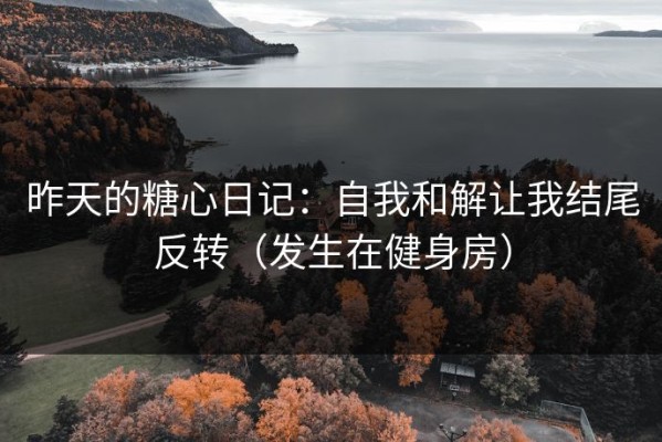 昨天的糖心日记：自我和解让我结尾反转（发生在健身房）
