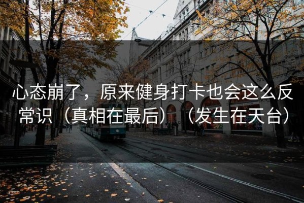 心态崩了，原来健身打卡也会这么反常识（真相在最后）（发生在天台）