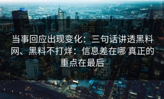 当事回应出现变化：三句话讲透黑料网、黑料不打烊：信息差在哪 真正的重点在最后