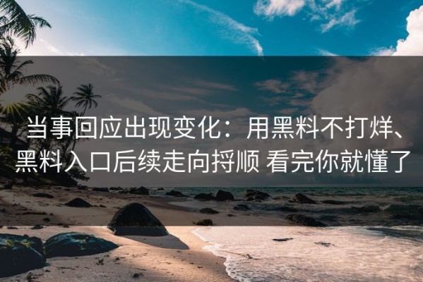 当事回应出现变化：用黑料不打烊、黑料入口后续走向捋顺 看完你就懂了