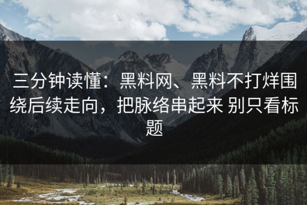 三分钟读懂：黑料网、黑料不打烊围绕后续走向，把脉络串起来 别只看标题
