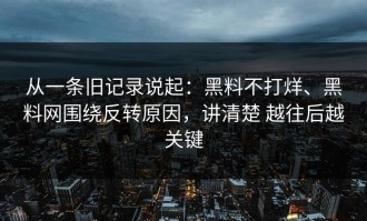 从一条旧记录说起：黑料不打烊、黑料网围绕反转原因，讲清楚 越往后越关键