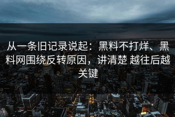 从一条旧记录说起：黑料不打烊、黑料网围绕反转原因，讲清楚 越往后越关键