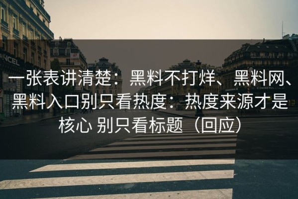 一张表讲清楚：黑料不打烊、黑料网、黑料入口别只看热度：热度来源才是核心 别只看标题（回应）
