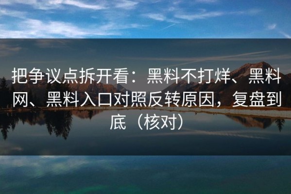 把争议点拆开看：黑料不打烊、黑料网、黑料入口对照反转原因，复盘到底（核对）