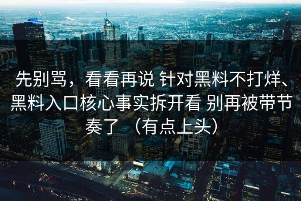 先别骂，看看再说 针对黑料不打烊、黑料入口核心事实拆开看 别再被带节奏了 （有点上头）