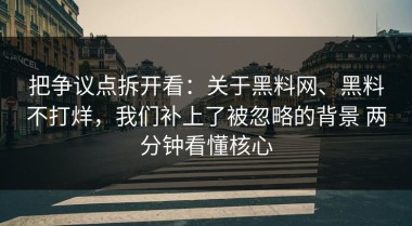 把争议点拆开看：关于黑料网、黑料不打烊，我们补上了被忽略的背景 两分钟看懂核心