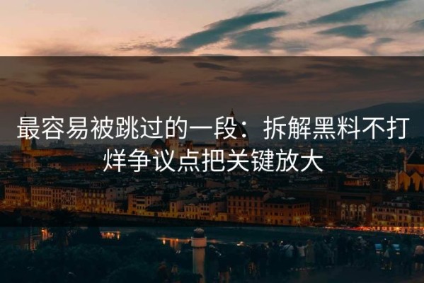 最容易被跳过的一段：拆解黑料不打烊争议点把关键放大