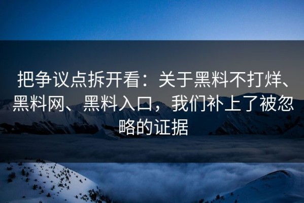 把争议点拆开看：关于黑料不打烊、黑料网、黑料入口，我们补上了被忽略的证据