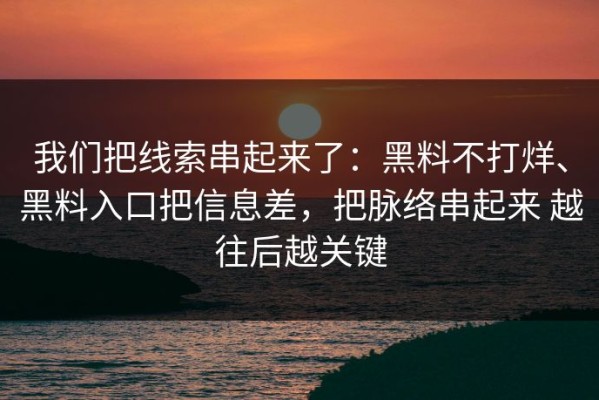 我们把线索串起来了：黑料不打烊、黑料入口把信息差，把脉络串起来 越往后越关键