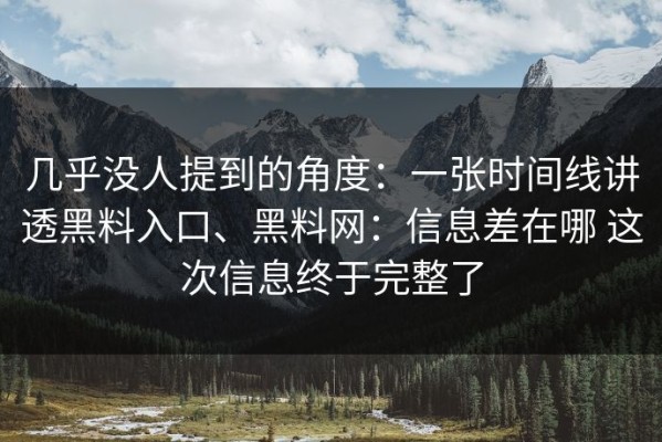 几乎没人提到的角度：一张时间线讲透黑料入口、黑料网：信息差在哪 这次信息终于完整了