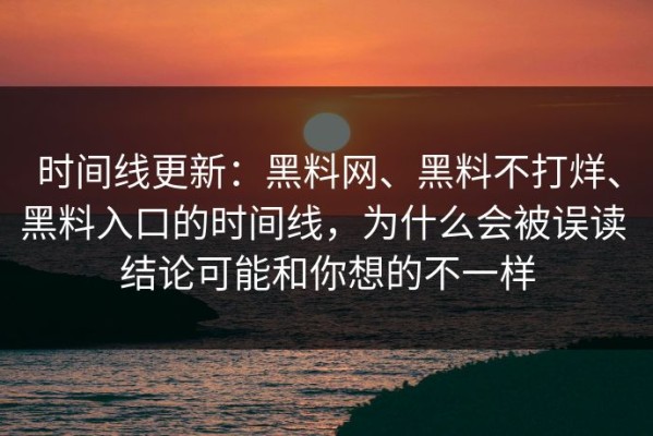 时间线更新：黑料网、黑料不打烊、黑料入口的时间线，为什么会被误读 结论可能和你想的不一样