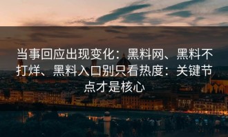 当事回应出现变化：黑料网、黑料不打烊、黑料入口别只看热度：关键节点才是核心