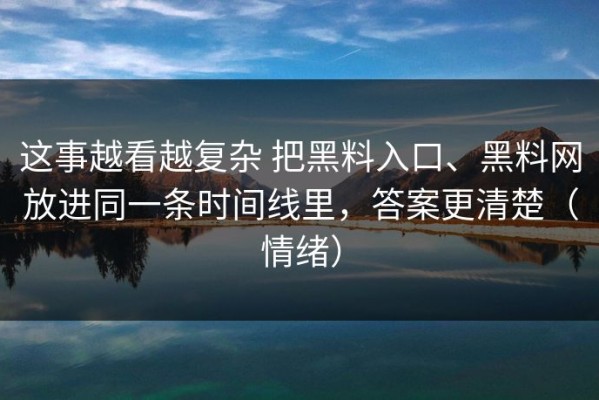 这事越看越复杂 把黑料入口、黑料网放进同一条时间线里，答案更清楚（情绪）
