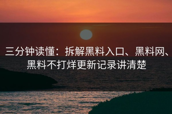 三分钟读懂：拆解黑料入口、黑料网、黑料不打烊更新记录讲清楚