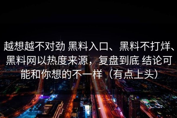 越想越不对劲 黑料入口、黑料不打烊、黑料网以热度来源，复盘到底 结论可能和你想的不一样（有点上头）