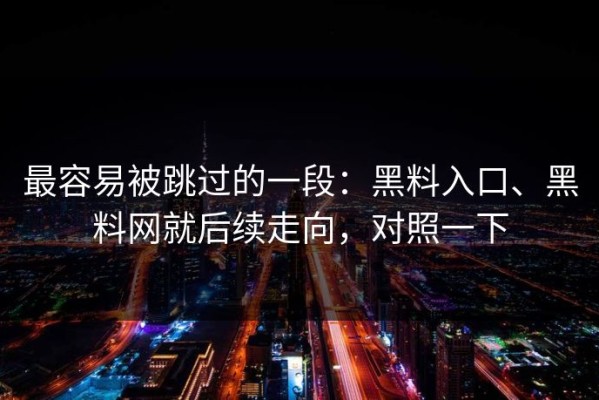 最容易被跳过的一段：黑料入口、黑料网就后续走向，对照一下