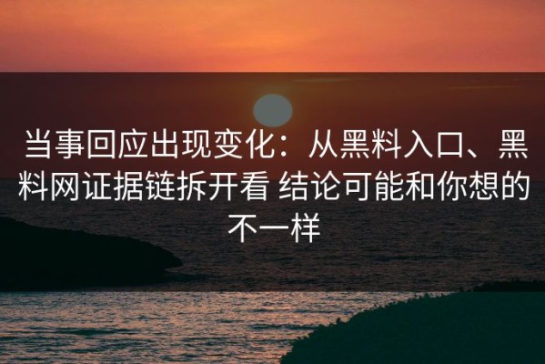 当事回应出现变化：从黑料入口、黑料网证据链拆开看 结论可能和你想的不一样