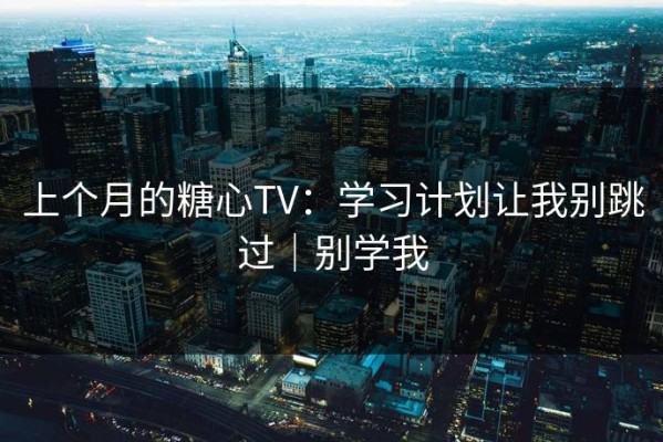 上个月的糖心TV：学习计划让我别跳过｜别学我