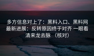 多方信息对上了：黑料入口、黑料网最新进展：反转原因终于对齐 一眼看清来龙去脉 （核对）