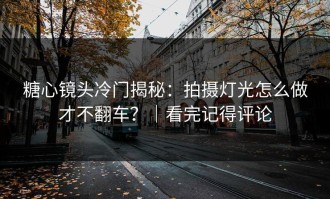 糖心镜头冷门揭秘：拍摄灯光怎么做才不翻车？｜看完记得评论