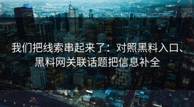 我们把线索串起来了：对照黑料入口、黑料网关联话题把信息补全
