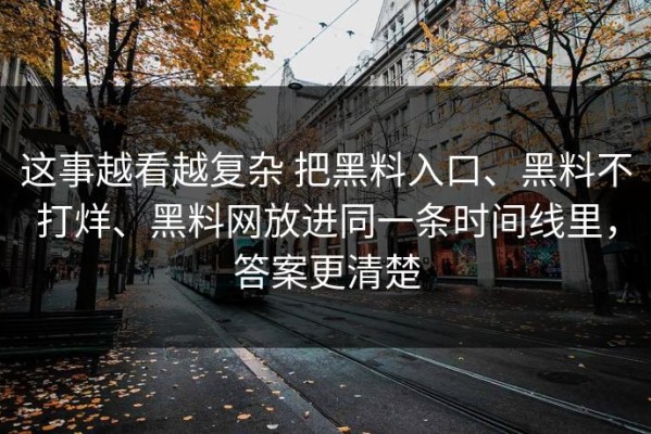 这事越看越复杂 把黑料入口、黑料不打烊、黑料网放进同一条时间线里，答案更清楚