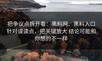 把争议点拆开看：黑料网、黑料入口针对误读点，把关键放大 结论可能和你想的不一样