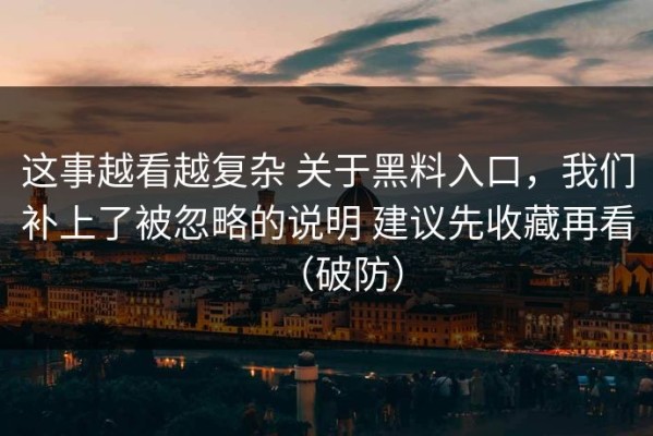 这事越看越复杂 关于黑料入口，我们补上了被忽略的说明 建议先收藏再看（破防）