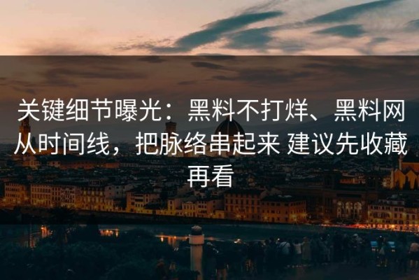 关键细节曝光：黑料不打烊、黑料网从时间线，把脉络串起来 建议先收藏再看