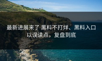 最新进展来了 黑料不打烊、黑料入口以误读点，复盘到底