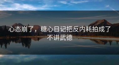 心态崩了，糖心日记把反内耗拍成了不讲武德