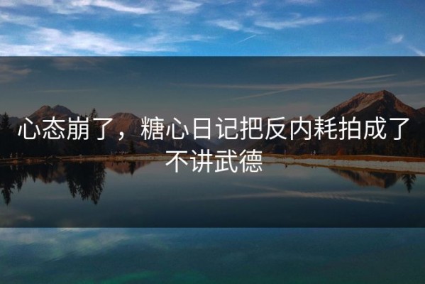 心态崩了，糖心日记把反内耗拍成了不讲武德