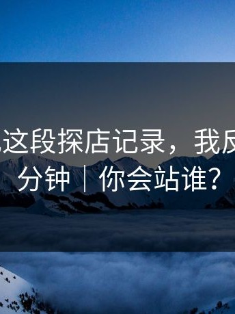 糖心日记这段探店记录，我反复看了3分钟｜你会站谁？