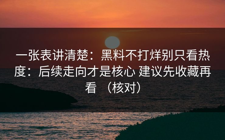 一张表讲清楚：黑料不打烊别只看热度：后续走向才是核心 建议先收藏再看 （核对）