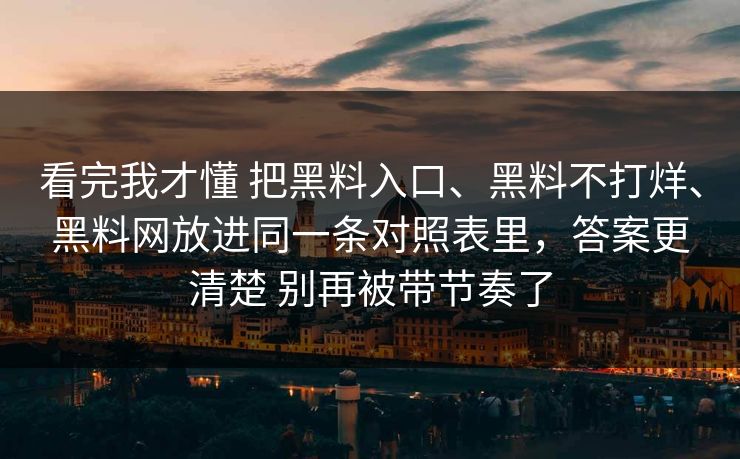 看完我才懂 把黑料入口、黑料不打烊、黑料网放进同一条对照表里，答案更清楚 别再被带节奏了