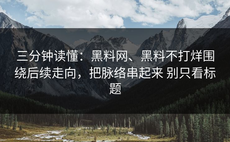 三分钟读懂:黑料网、黑料不打烊围绕后续走向,把脉络串起来 别只看标题 三分钟读懂:黑料网、黑料不打烊围绕后续走向,把脉络串起来 别只看标题