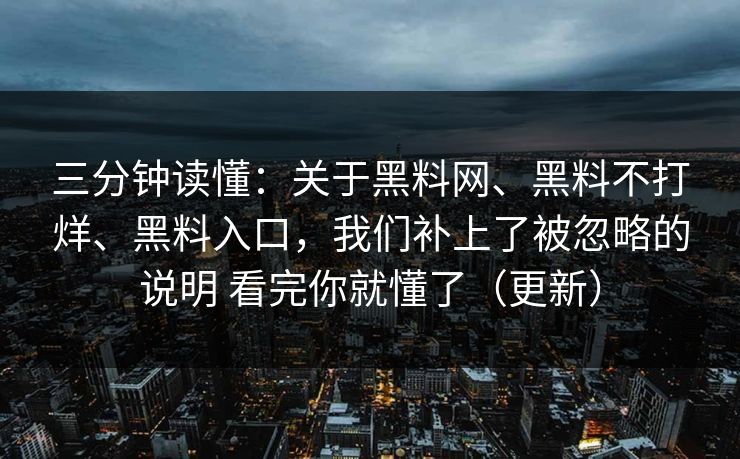 三分钟读懂：关于黑料网、黑料不打烊、黑料入口，我们补上了被忽略的说明 看完你就懂了（更新）