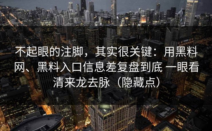 不起眼的注脚，其实很关键：用黑料网、黑料入口信息差复盘到底 一眼看清来龙去脉（隐藏点）
