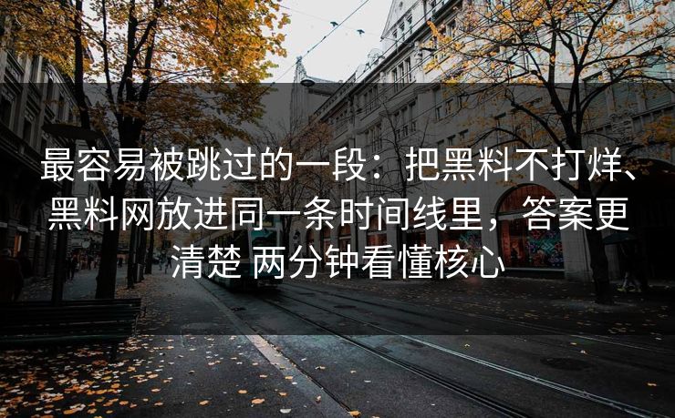 最容易被跳过的一段：把黑料不打烊、黑料网放进同一条时间线里，答案更清楚 两分钟看懂核心