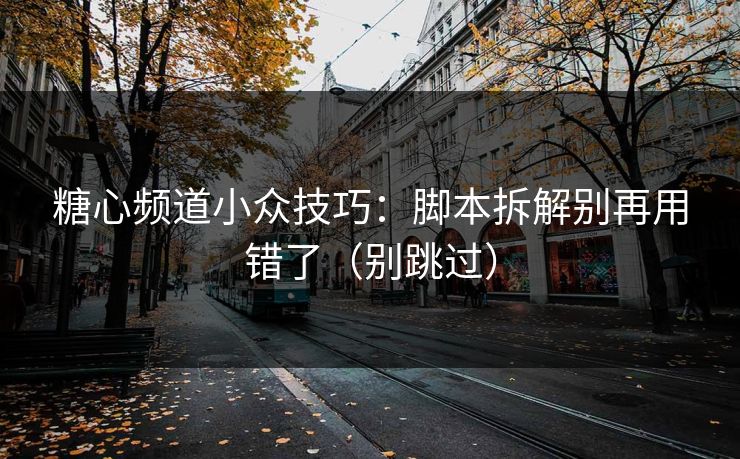 糖心频道小众技巧：脚本拆解别再用错了（别跳过）