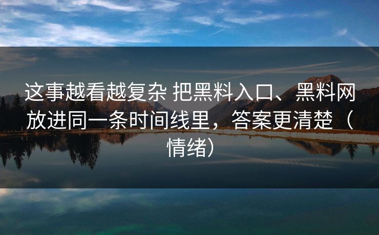 这事越看越复杂 把黑料入口、黑料网放进同一条时间线里，答案更清楚（情绪）