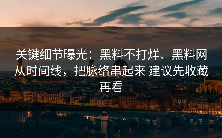 关键细节曝光：黑料不打烊、黑料网从时间线，把脉络串起来 建议先收藏再看