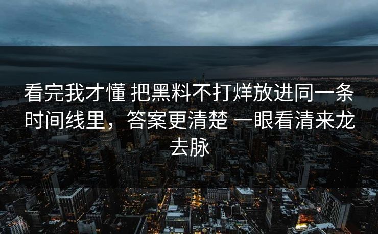 看完我才懂 把黑料不打烊放进同一条时间线里，答案更清楚 一眼看清来龙去脉