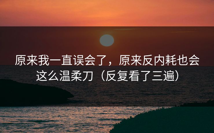 原来我一直误会了，原来反内耗也会这么温柔刀（反复看了三遍）