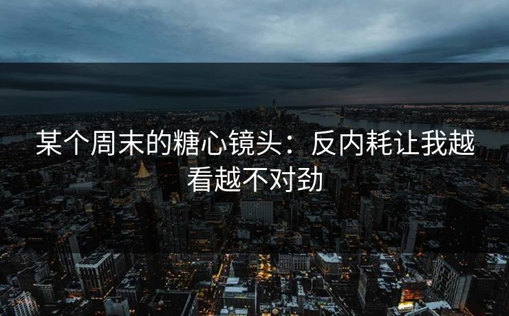 某个周末的糖心镜头：反内耗让我越看越不对劲